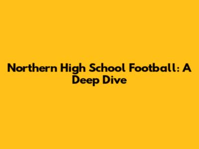 Northern High School Football: A Deep Dive