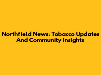 Northfield News: Tobacco Updates And Community Insights