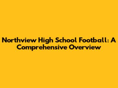 Northview High School Football: A Comprehensive Overview