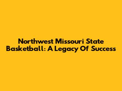 Northwest Missouri State Basketball: A Legacy Of Success