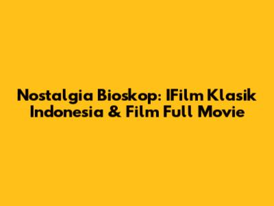Nostalgia Bioskop: IFilm Klasik Indonesia & Film Full Movie