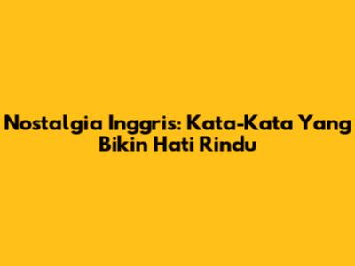 Nostalgia Inggris: Kata-Kata Yang Bikin Hati Rindu