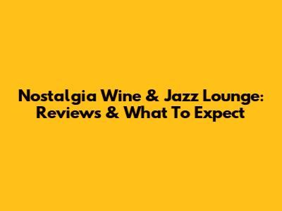 Nostalgia Wine & Jazz Lounge: Reviews & What To Expect