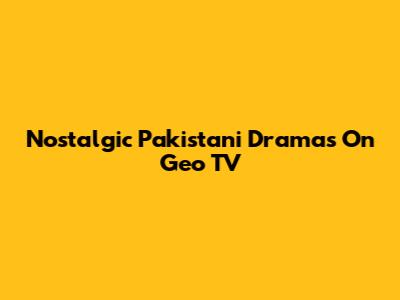 Nostalgic Pakistani Dramas On Geo TV