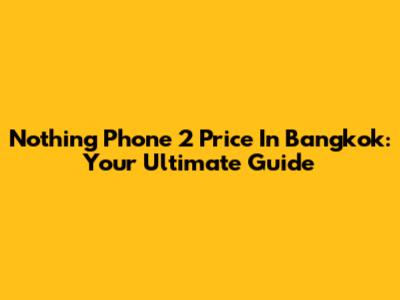 Nothing Phone 2 Price In Bangkok: Your Ultimate Guide
