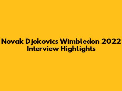 Novak Djokovic's Wimbledon 2022 Interview Highlights