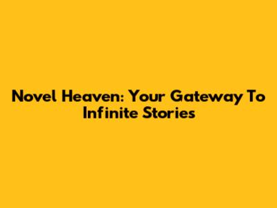 Novel Heaven: Your Gateway To Infinite Stories