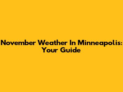 November Weather In Minneapolis: Your Guide