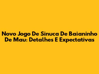 Novo Jogo De Sinuca De Baianinho De Mau: Detalhes E Expectativas