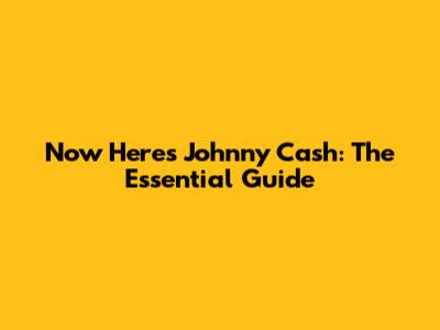 Now Here's Johnny Cash: The Essential Guide
