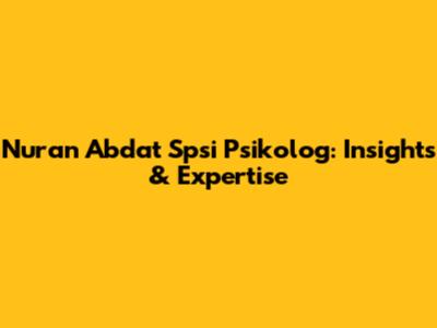Nuran Abdat Spsi Psikolog: Insights & Expertise