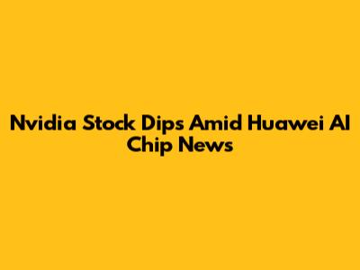 Nvidia Stock Dips Amid Huawei AI Chip News