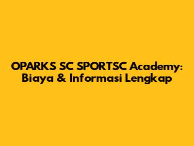 O'PARKS SC SPORTSC Academy: Biaya & Informasi Lengkap
