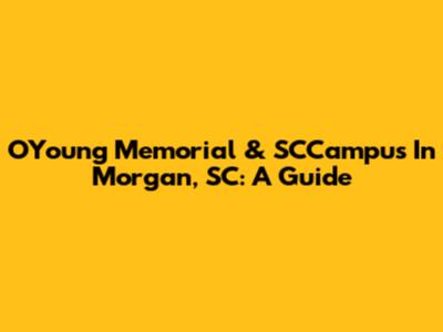 O'Young Memorial & SCCampus In Morgan, SC: A Guide