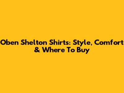 O'ben Shelton Shirts: Style, Comfort & Where To Buy