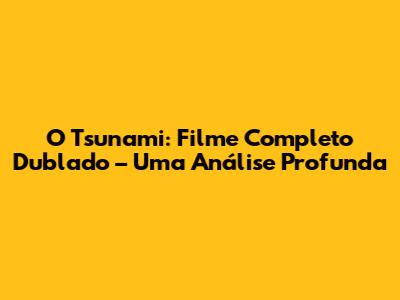 O Tsunami: Filme Completo Dublado – Uma Análise Profunda