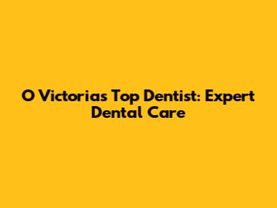 O Victoria's Top Dentist: Expert Dental Care