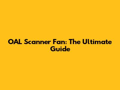 OAL Scanner Fan: The Ultimate Guide