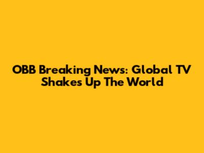 OBB Breaking News: Global TV Shakes Up The World