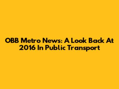 OBB Metro News: A Look Back At 2016 In Public Transport