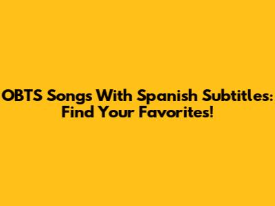 OBTS Songs With Spanish Subtitles: Find Your Favorites!