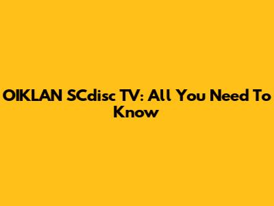 OIKLAN SCdisc TV: All You Need To Know