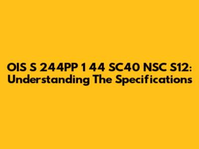 OIS S 244PP 1 44 SC40 NSC S12: Understanding The Specifications