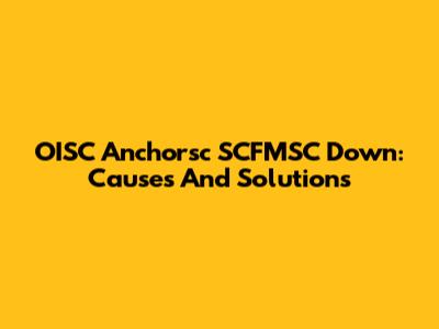OISC Anchorsc SCFMSC Down: Causes And Solutions