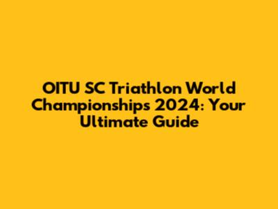OITU SC Triathlon World Championships 2024: Your Ultimate Guide
