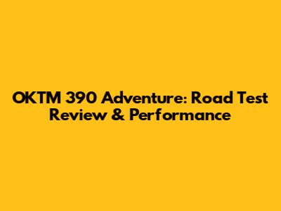 OKTM 390 Adventure: Road Test Review & Performance