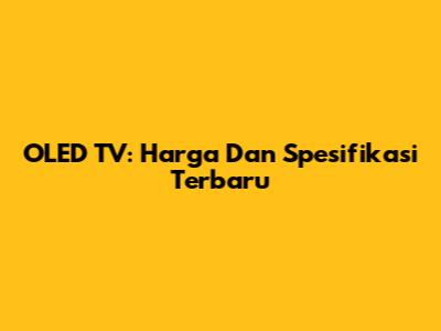 OLED TV: Harga Dan Spesifikasi Terbaru