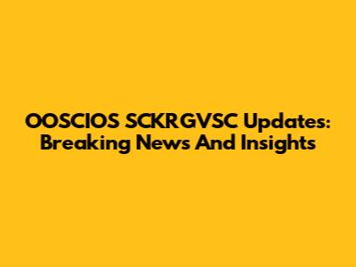 OOSCIOS SCKRGVSC Updates: Breaking News And Insights