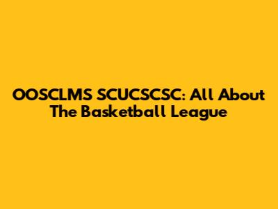OOSCLMS SCUCSCSC: All About The Basketball League