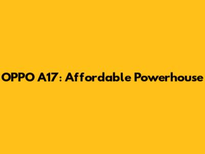 OPPO A17: Affordable Powerhouse