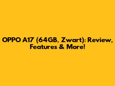 OPPO A17 (64GB, Zwart): Review, Features & More!