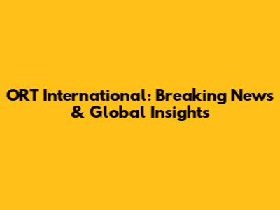 ORT International: Breaking News & Global Insights