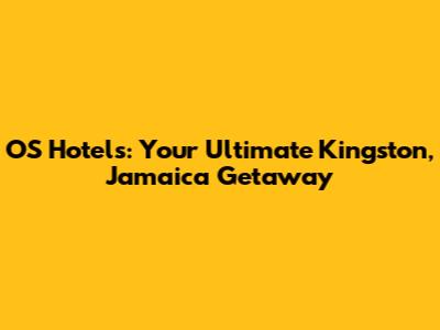 OS Hotels: Your Ultimate Kingston, Jamaica Getaway