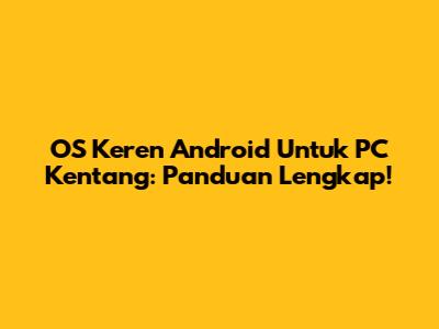 OS Keren Android Untuk PC Kentang: Panduan Lengkap!
