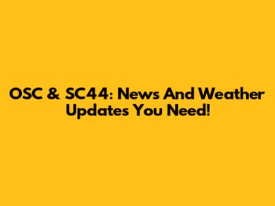 OSC & SC44: News And Weather Updates You Need!