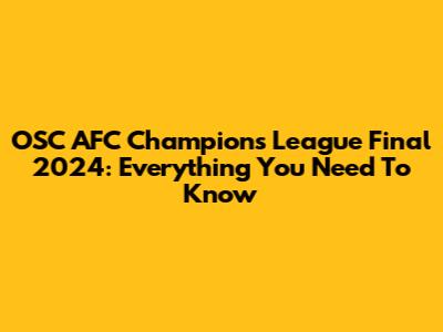 OSC AFC Champions League Final 2024: Everything You Need To Know