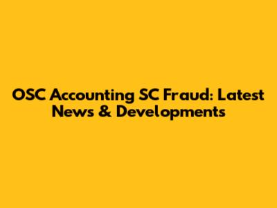 OSC Accounting SC Fraud: Latest News & Developments