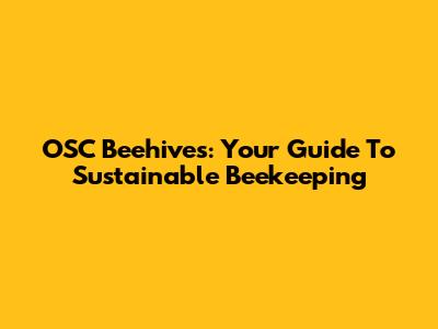 OSC Beehives: Your Guide To Sustainable Beekeeping