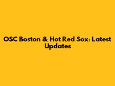 OSC Boston & Hot Red Sox: Latest Updates