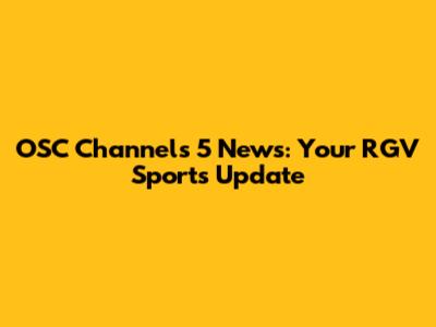 OSC Channels 5 News: Your RGV Sports Update