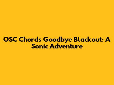 OSC Chords Goodbye Blackout: A Sonic Adventure