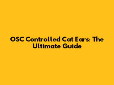 OSC Controlled Cat Ears: The Ultimate Guide