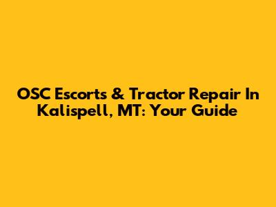 OSC Escorts & Tractor Repair In Kalispell, MT: Your Guide
