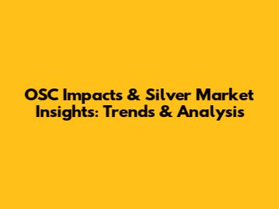 OSC Impacts & Silver Market Insights: Trends & Analysis