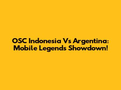 OSC Indonesia Vs Argentina: Mobile Legends Showdown!