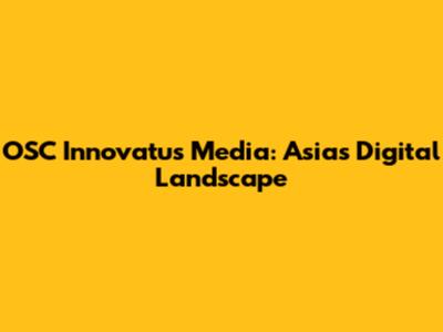 OSC Innovatus Media: Asia's Digital Landscape